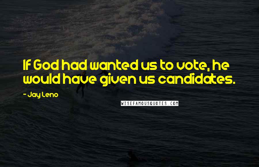 Jay Leno Quotes: If God had wanted us to vote, he would have given us candidates.