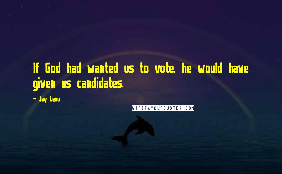 Jay Leno Quotes: If God had wanted us to vote, he would have given us candidates.