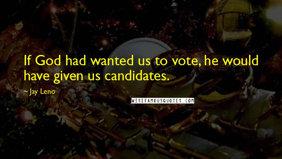 Jay Leno Quotes: If God had wanted us to vote, he would have given us candidates.