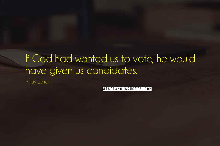 Jay Leno Quotes: If God had wanted us to vote, he would have given us candidates.