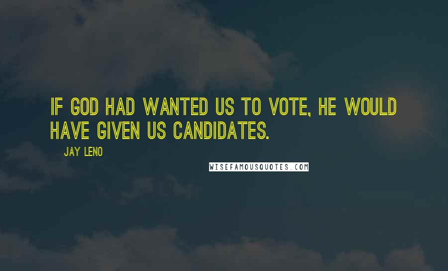 Jay Leno Quotes: If God had wanted us to vote, he would have given us candidates.