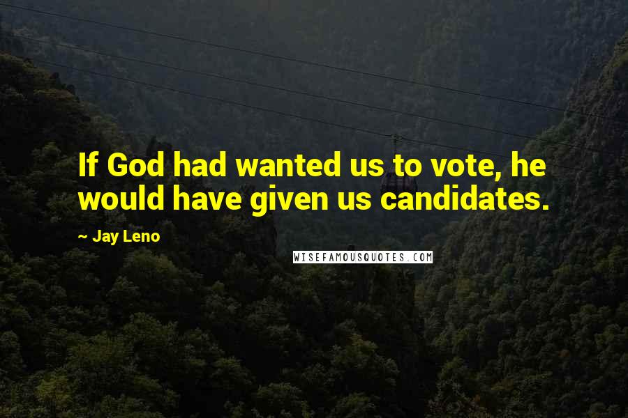 Jay Leno Quotes: If God had wanted us to vote, he would have given us candidates.