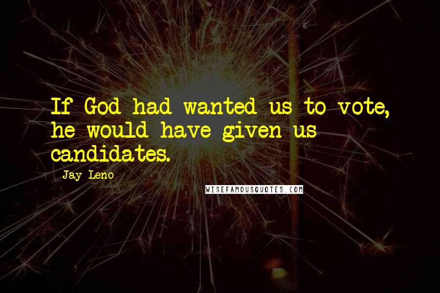 Jay Leno Quotes: If God had wanted us to vote, he would have given us candidates.