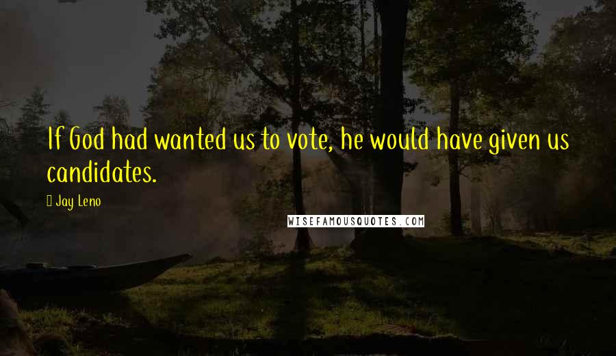 Jay Leno Quotes: If God had wanted us to vote, he would have given us candidates.