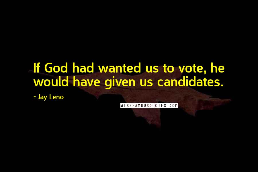 Jay Leno Quotes: If God had wanted us to vote, he would have given us candidates.