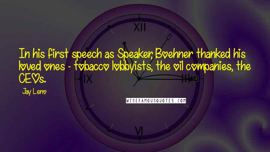 Jay Leno Quotes: In his first speech as Speaker, Boehner thanked his loved ones - tobacco lobbyists, the oil companies, the CEOs.