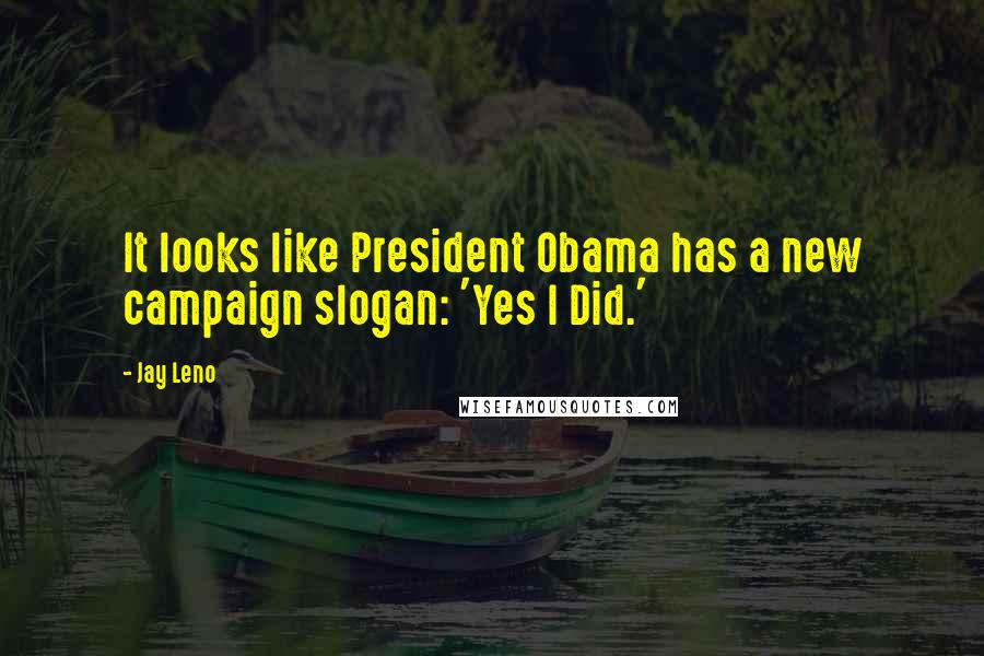 Jay Leno Quotes: It looks like President Obama has a new campaign slogan: 'Yes I Did.'