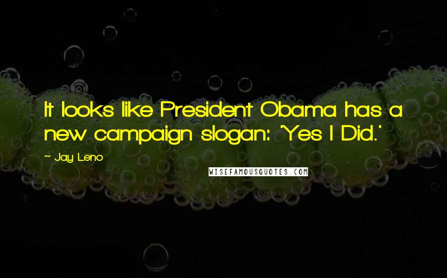 Jay Leno Quotes: It looks like President Obama has a new campaign slogan: 'Yes I Did.'