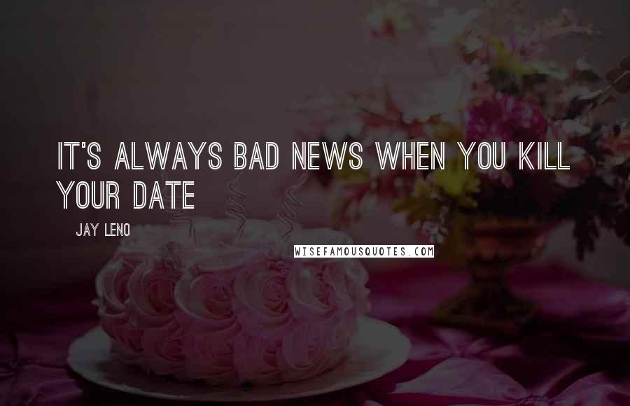 Jay Leno Quotes: It's always bad news when you kill your date