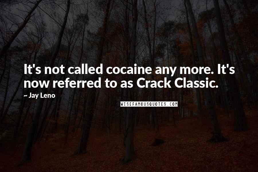 Jay Leno Quotes: It's not called cocaine any more. It's now referred to as Crack Classic.