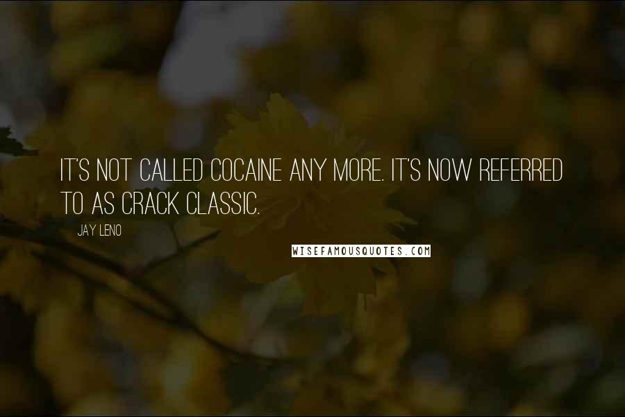 Jay Leno Quotes: It's not called cocaine any more. It's now referred to as Crack Classic.