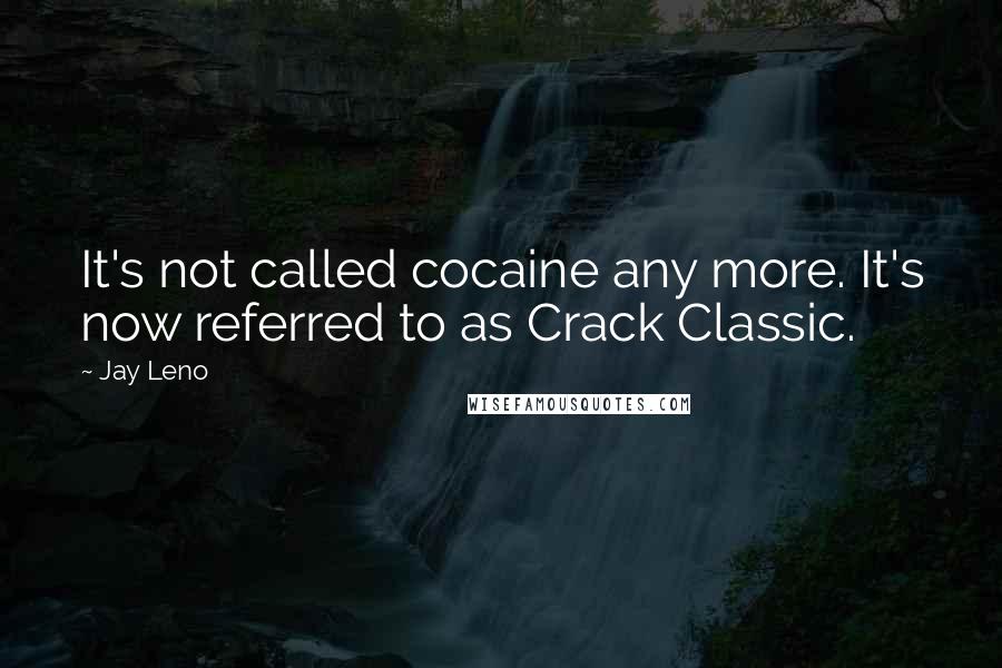 Jay Leno Quotes: It's not called cocaine any more. It's now referred to as Crack Classic.