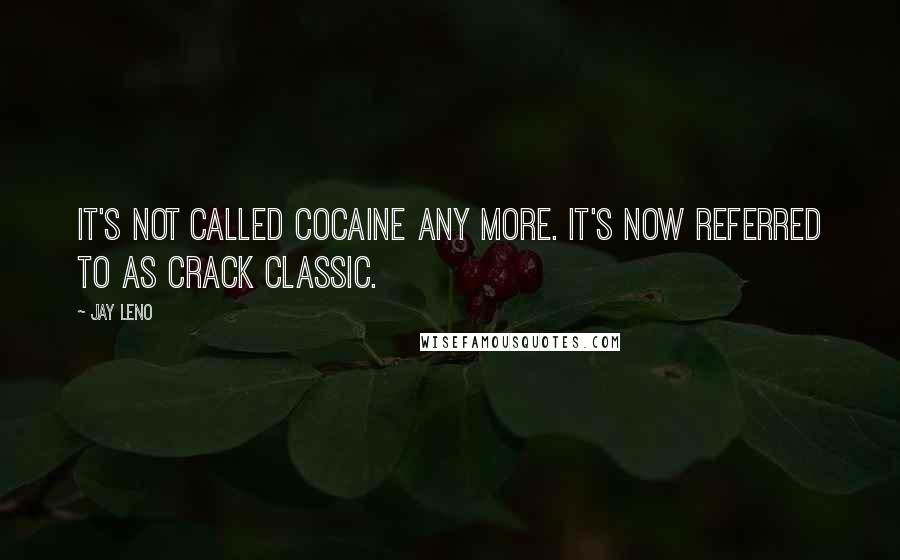 Jay Leno Quotes: It's not called cocaine any more. It's now referred to as Crack Classic.