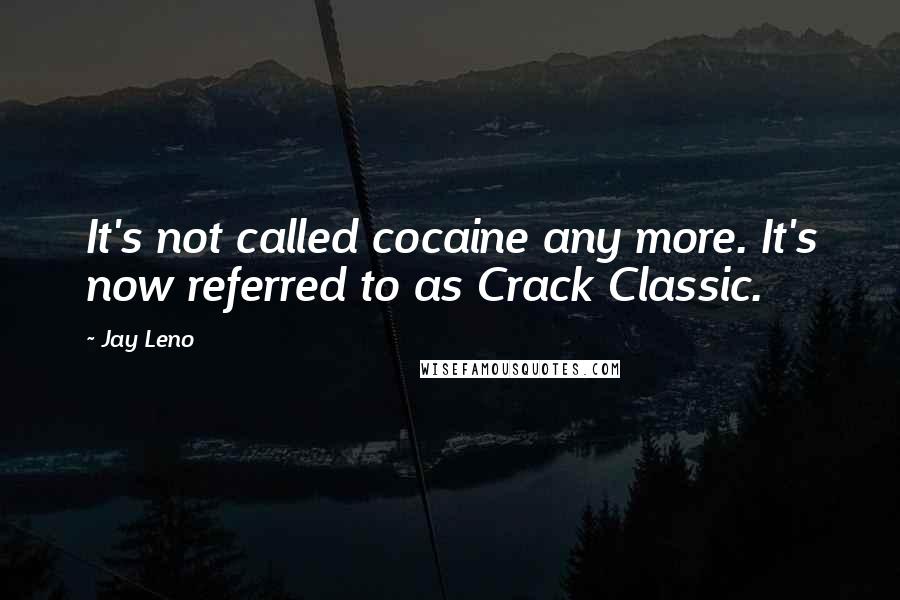 Jay Leno Quotes: It's not called cocaine any more. It's now referred to as Crack Classic.