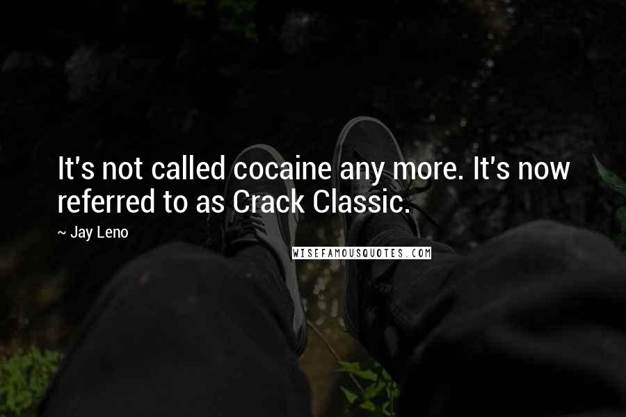 Jay Leno Quotes: It's not called cocaine any more. It's now referred to as Crack Classic.