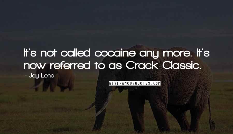 Jay Leno Quotes: It's not called cocaine any more. It's now referred to as Crack Classic.