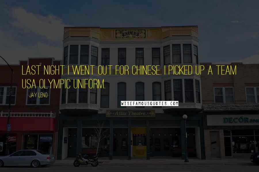 Jay Leno Quotes: Last night I went out for Chinese. I picked up a Team USA Olympic uniform.