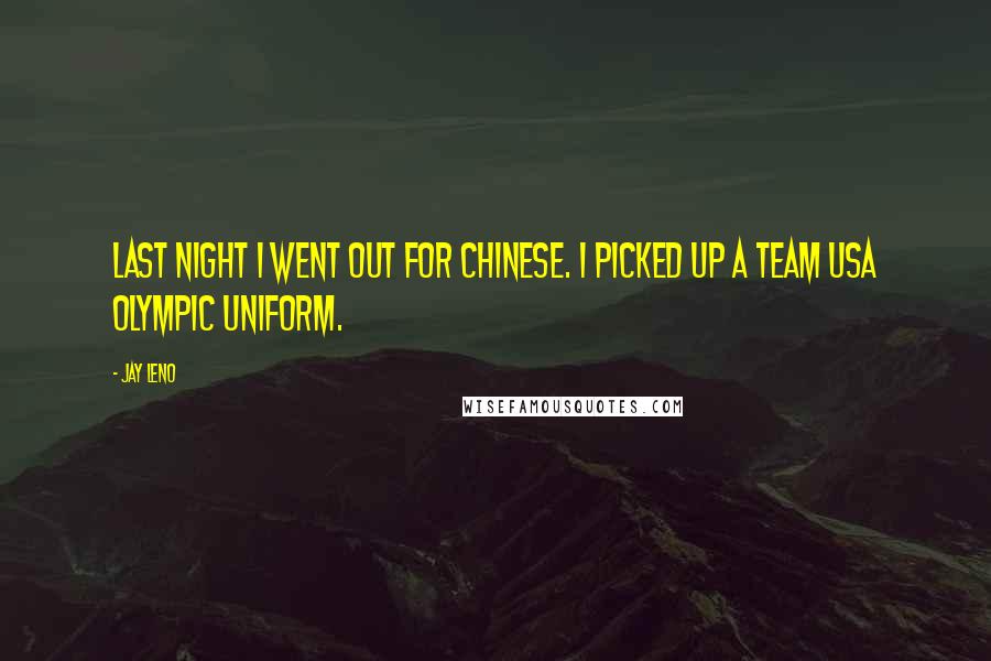 Jay Leno Quotes: Last night I went out for Chinese. I picked up a Team USA Olympic uniform.