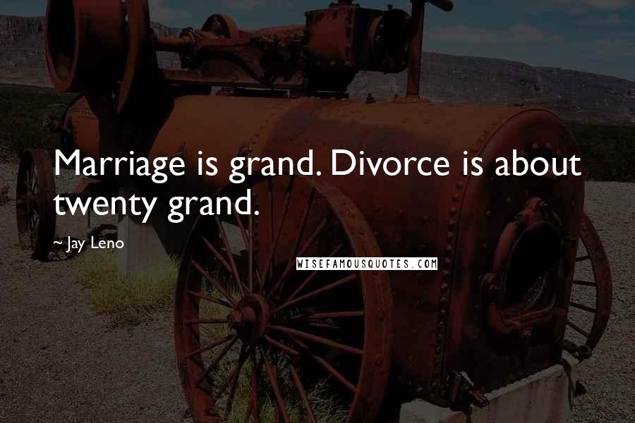 Jay Leno Quotes: Marriage is grand. Divorce is about twenty grand.