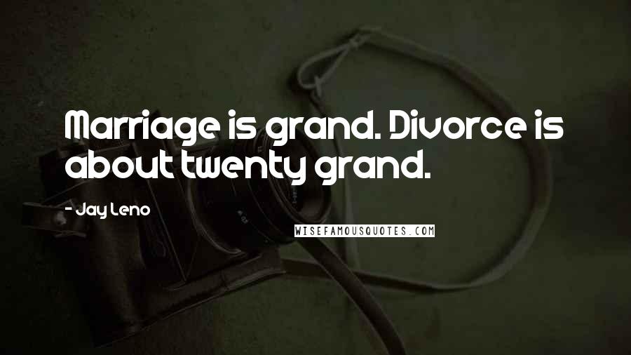 Jay Leno Quotes: Marriage is grand. Divorce is about twenty grand.