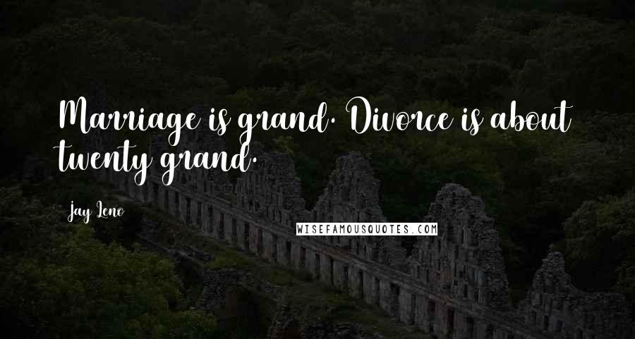 Jay Leno Quotes: Marriage is grand. Divorce is about twenty grand.