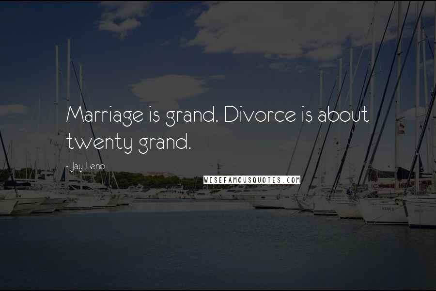 Jay Leno Quotes: Marriage is grand. Divorce is about twenty grand.