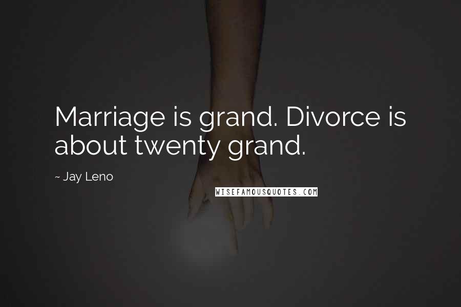 Jay Leno Quotes: Marriage is grand. Divorce is about twenty grand.