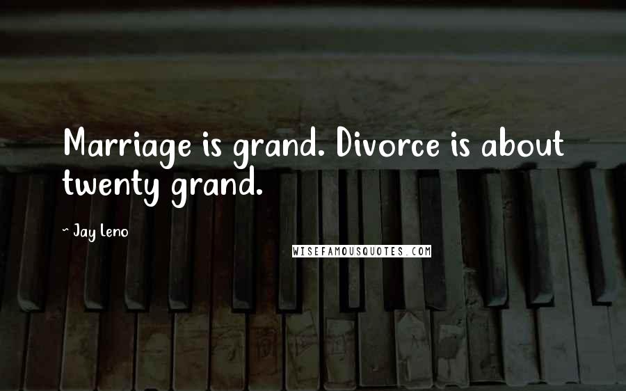 Jay Leno Quotes: Marriage is grand. Divorce is about twenty grand.