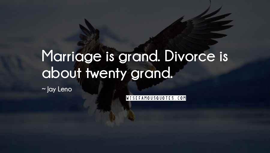 Jay Leno Quotes: Marriage is grand. Divorce is about twenty grand.