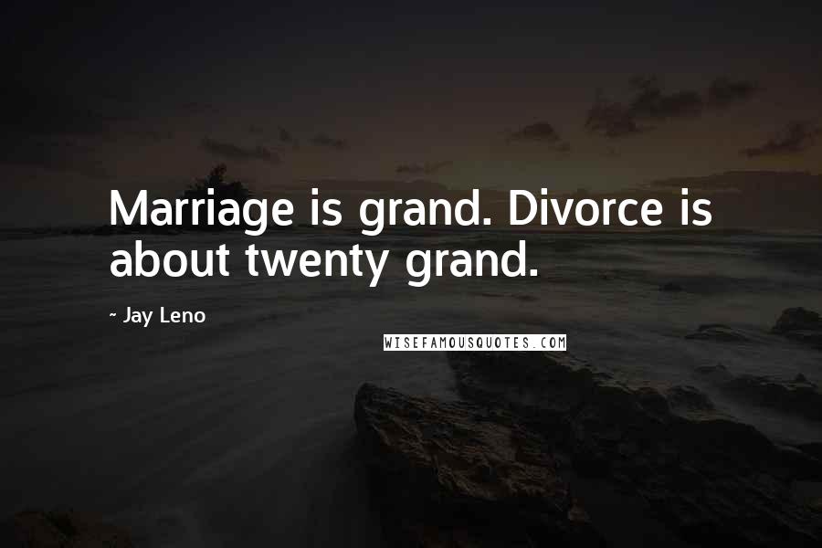 Jay Leno Quotes: Marriage is grand. Divorce is about twenty grand.