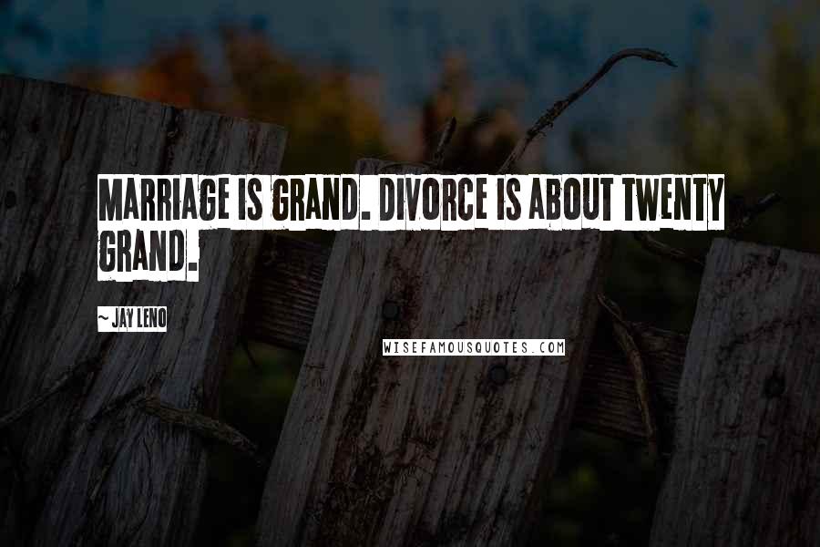 Jay Leno Quotes: Marriage is grand. Divorce is about twenty grand.