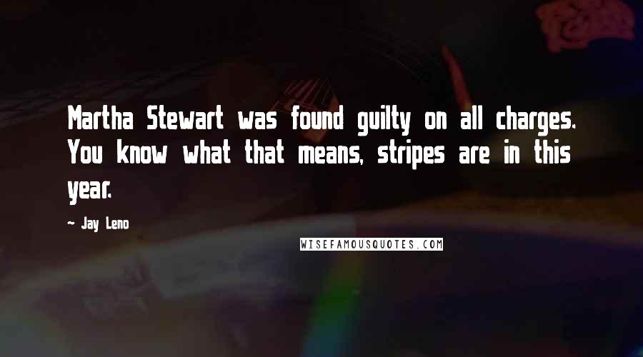 Jay Leno Quotes: Martha Stewart was found guilty on all charges. You know what that means, stripes are in this year.