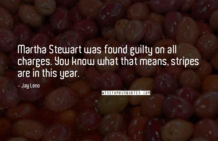 Jay Leno Quotes: Martha Stewart was found guilty on all charges. You know what that means, stripes are in this year.