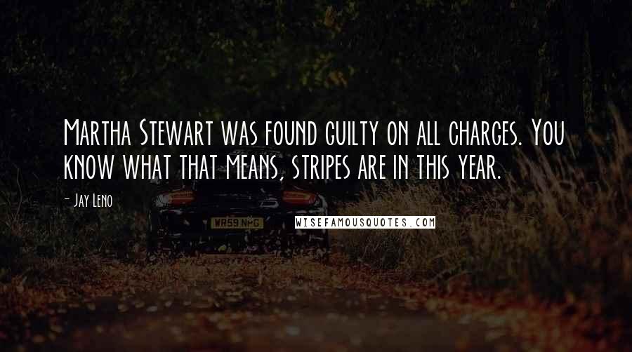 Jay Leno Quotes: Martha Stewart was found guilty on all charges. You know what that means, stripes are in this year.