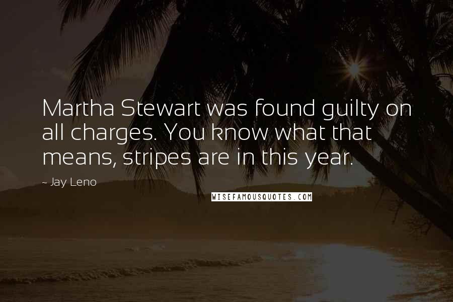 Jay Leno Quotes: Martha Stewart was found guilty on all charges. You know what that means, stripes are in this year.