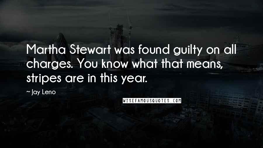 Jay Leno Quotes: Martha Stewart was found guilty on all charges. You know what that means, stripes are in this year.