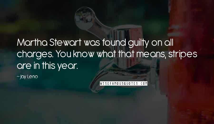 Jay Leno Quotes: Martha Stewart was found guilty on all charges. You know what that means, stripes are in this year.