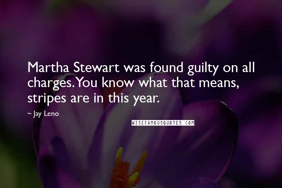 Jay Leno Quotes: Martha Stewart was found guilty on all charges. You know what that means, stripes are in this year.