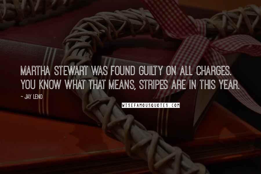 Jay Leno Quotes: Martha Stewart was found guilty on all charges. You know what that means, stripes are in this year.