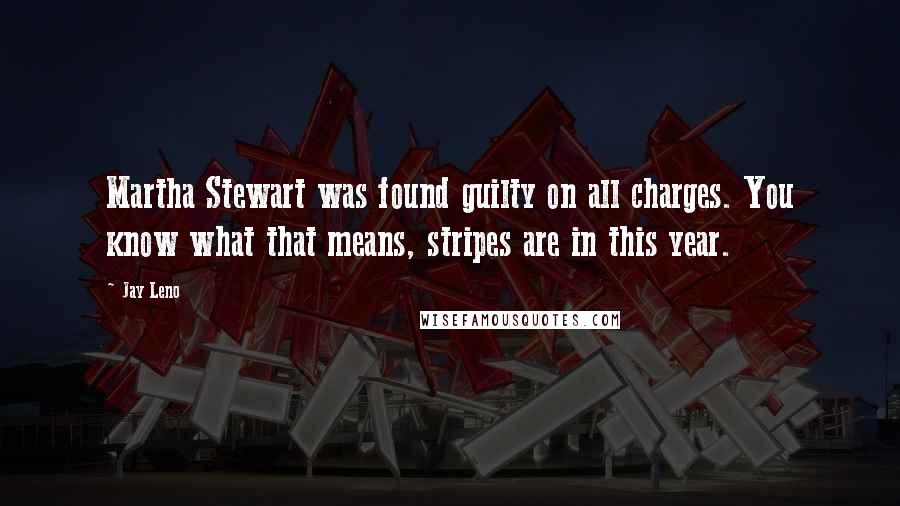 Jay Leno Quotes: Martha Stewart was found guilty on all charges. You know what that means, stripes are in this year.