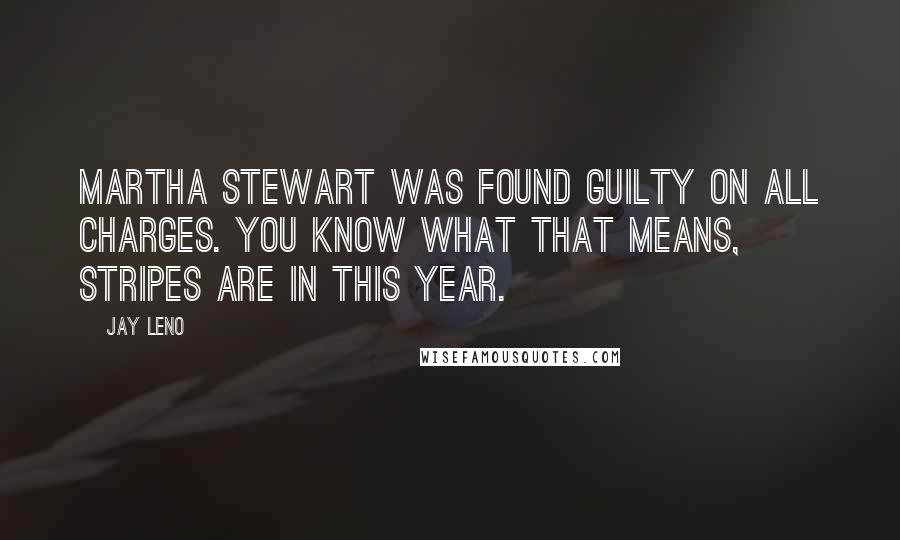 Jay Leno Quotes: Martha Stewart was found guilty on all charges. You know what that means, stripes are in this year.