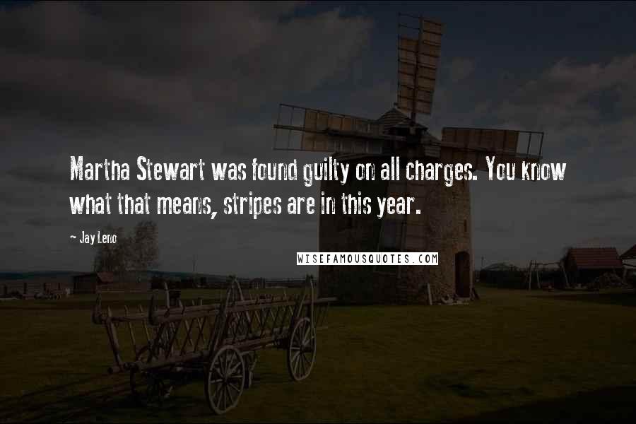 Jay Leno Quotes: Martha Stewart was found guilty on all charges. You know what that means, stripes are in this year.