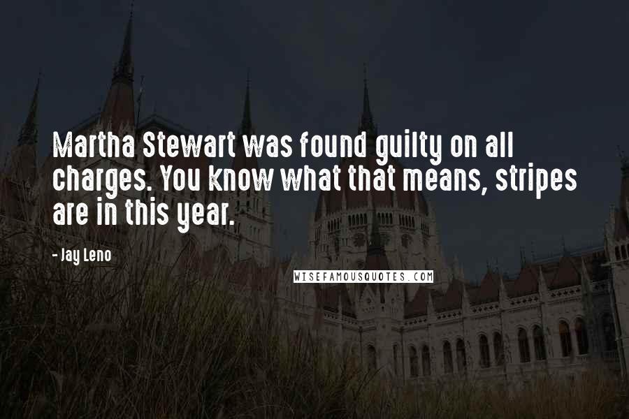 Jay Leno Quotes: Martha Stewart was found guilty on all charges. You know what that means, stripes are in this year.
