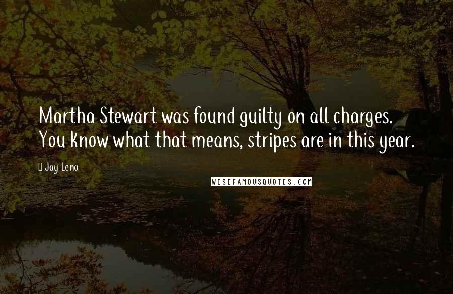 Jay Leno Quotes: Martha Stewart was found guilty on all charges. You know what that means, stripes are in this year.