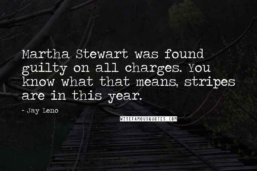 Jay Leno Quotes: Martha Stewart was found guilty on all charges. You know what that means, stripes are in this year.