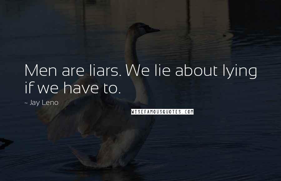 Jay Leno Quotes: Men are liars. We lie about lying if we have to.