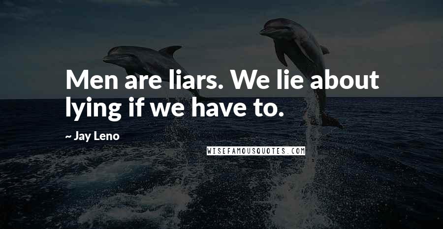 Jay Leno Quotes: Men are liars. We lie about lying if we have to.