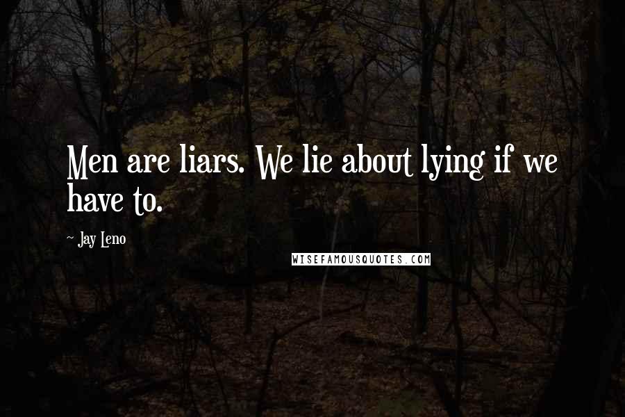 Jay Leno Quotes: Men are liars. We lie about lying if we have to.