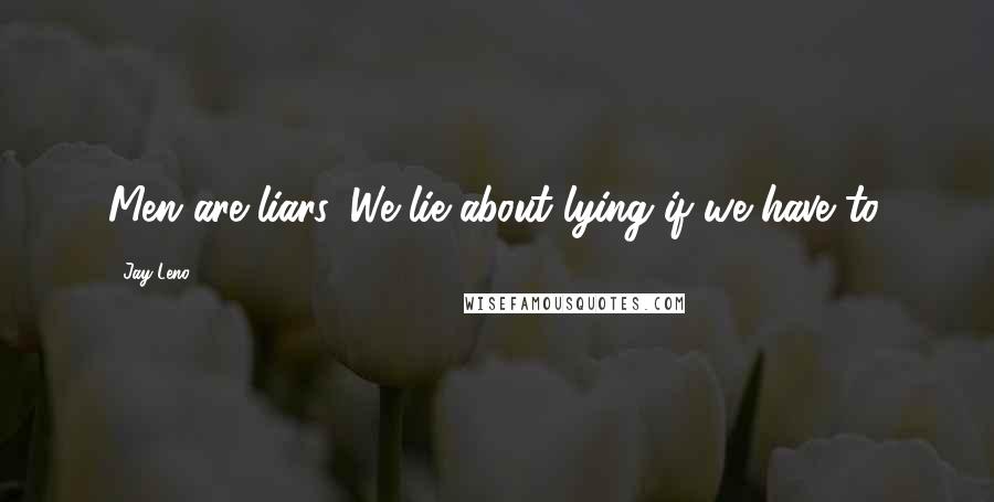 Jay Leno Quotes: Men are liars. We lie about lying if we have to.