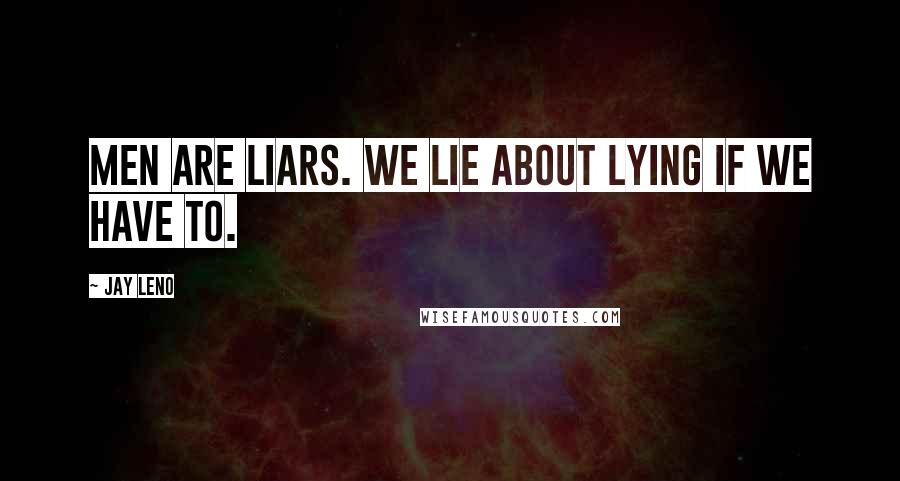 Jay Leno Quotes: Men are liars. We lie about lying if we have to.